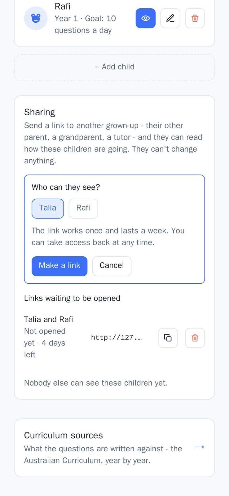 The Sharing panel on a phone, under the end of the profiles list. It reads "Send a link to another grown-up - their other parent, a grandparent, a tutor - and they can read how these children are going. They can't change anything." An open form headed "Who can they see?" offers Talia and Rafi as toggles with Talia selected, the line "The link works once and lasts a week. You can take access back at any time.", and Make a link and Cancel buttons. Under it "Links waiting to be opened" lists one for Talia and Rafi, not opened yet with 5 days left, then the line "Nobody else can see these children yet." Sample data.